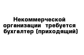 Некоммерческой  организации  требуется  бухгалтер (приходящий)